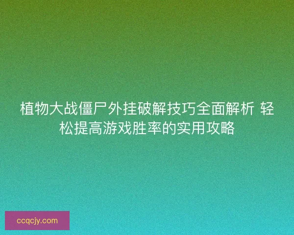 植物大战僵尸外挂破解技巧全面解析 轻松提高游戏胜率的实用攻略
