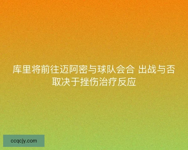 库里将前往迈阿密与球队会合 出战与否取决于挫伤治疗反应