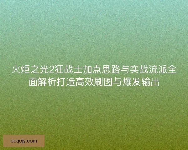 火炬之光2狂战士加点思路与实战流派全面解析打造高效刷图与爆发输出